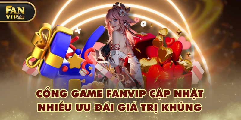 Fanvip 35 Cổng game FANVIP cập nhật nhiều ưu đãi giá trị khủng