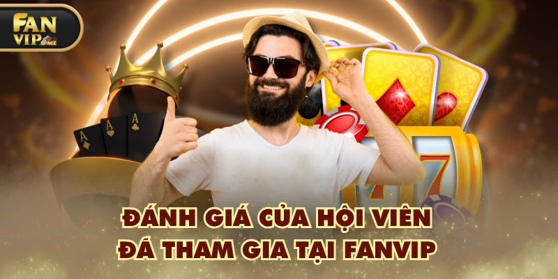 Fanvip 42 danh gia cua hoi vien da tham gia tai fanvip