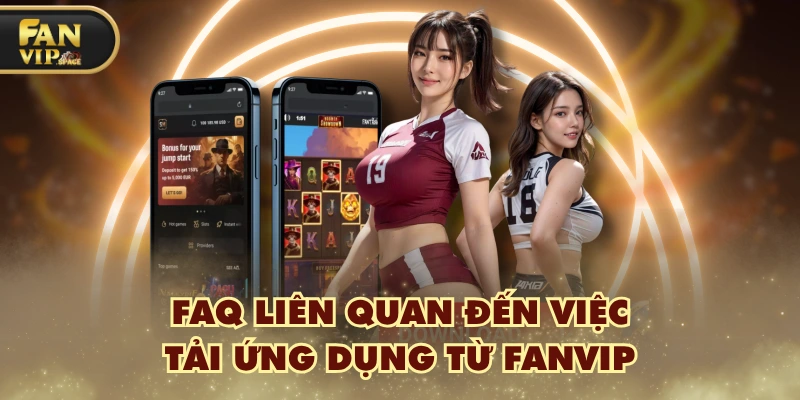 FAQ liên quan đến việc tải ứng dụng từ FANVIP